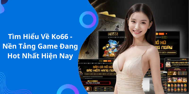 Tìm Hiểu Về Ko66 - Nền Tảng Game Đang Hot Nhất Hiện Nay