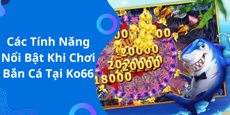 Các Tính Năng Nổi Bật Khi Chơi Bắn Cá Tại Ko66