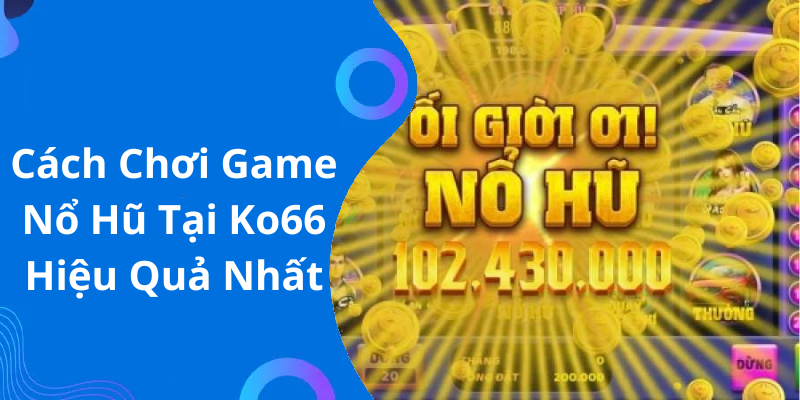 Cách Chơi Game Nổ Hũ Tại Ko66 Hiệu Quả Nhất