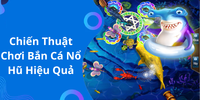 Chiến Thuật Chơi Bắn Cá Nổ Hũ Hiệu Quả