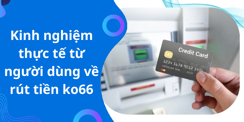 Kinh nghiệm thực tế từ người dùng về rút tiền ko66