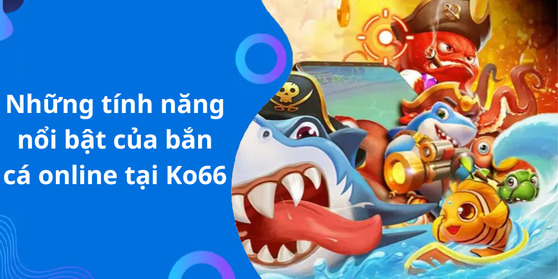 Những tính năng nổi bật của bắn cá online tại Ko66