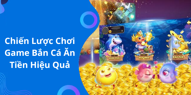 Chiến Lược Chơi Game Bắn Cá Ăn Tiền Hiệu Quả