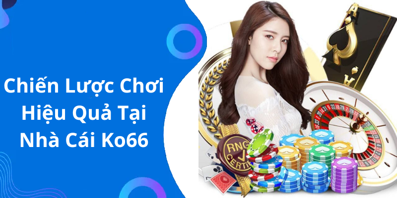Chiến Lược Chơi Hiệu Quả Tại Nhà Cái Ko66