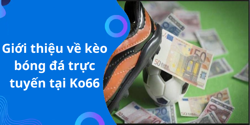 Giới thiệu về kèo bóng đá trực tuyến tại Ko66