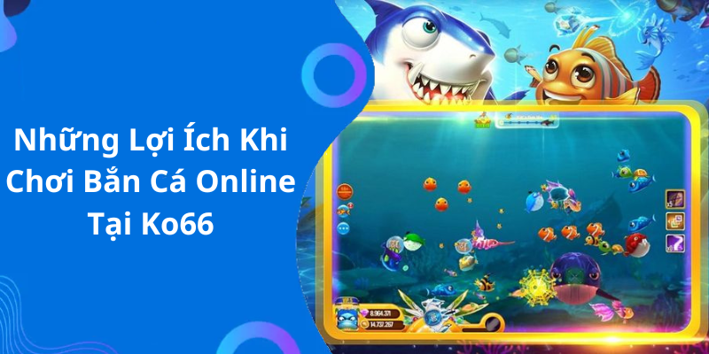 Những Lợi Ích Khi Chơi Bắn Cá Online Tại Ko66
