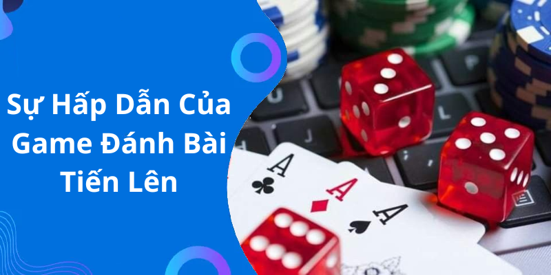 Sự Hấp Dẫn Của Game Đánh Bài Tiến Lên