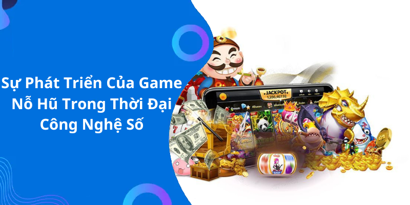 Sự Phát Triển Của Game Nỗ Hũ Trong Thời Đại Công Nghệ Số