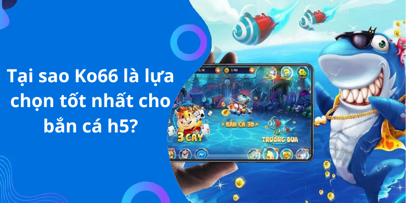 Tại sao Ko66 là lựa chọn tốt nhất cho bắn cá h5