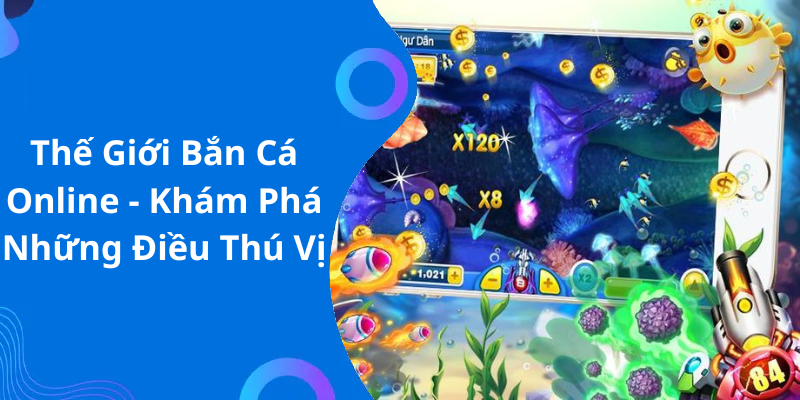 Thế Giới Bắn Cá Online - Khám Phá Những Điều Thú Vị