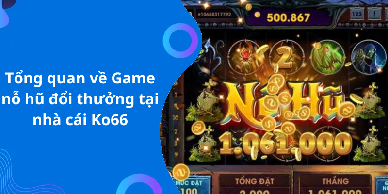 Tổng quan về Game nỗ hũ đổi thưởng tại nhà cái Ko66