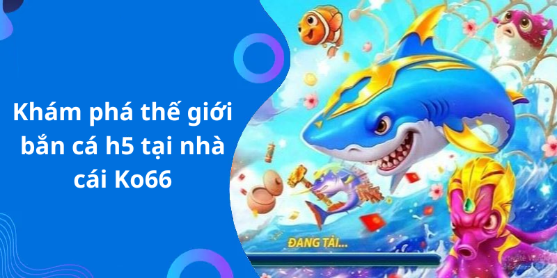 Khám phá thế giới bắn cá h5 tại nhà cái Ko66