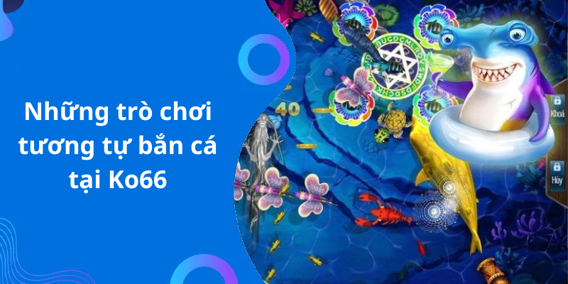 Những trò chơi tương tự bắn cá tại Ko66