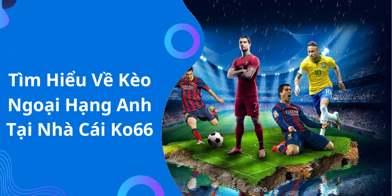 Tìm Hiểu Về Kèo Ngoại Hạng Anh Tại Nhà Cái Ko66