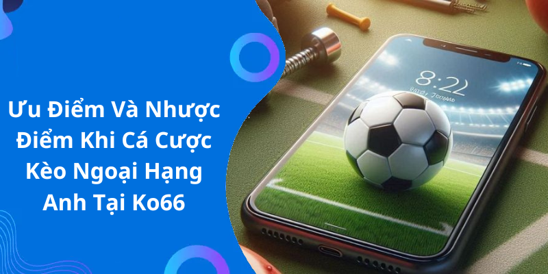 Ưu Điểm Và Nhược Điểm Khi Cá Cược Kèo Ngoại Hạng Anh Tại Ko66