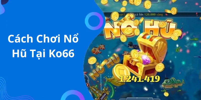 Cách Chơi Nổ Hũ Tại Ko66