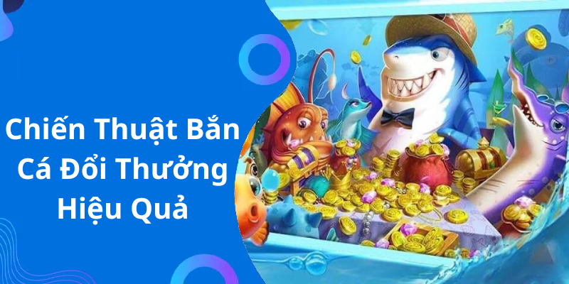 Chiến Thuật Bắn Cá Đổi Thưởng Hiệu Quả