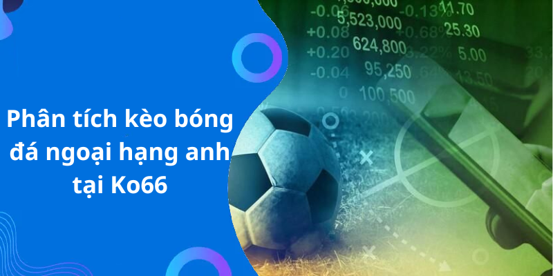 Phân tích kèo bóng đá ngoại hạng anh tại Ko66