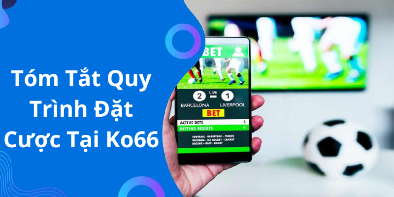 Tóm Tắt Quy Trình Đặt Cược Tại Ko66