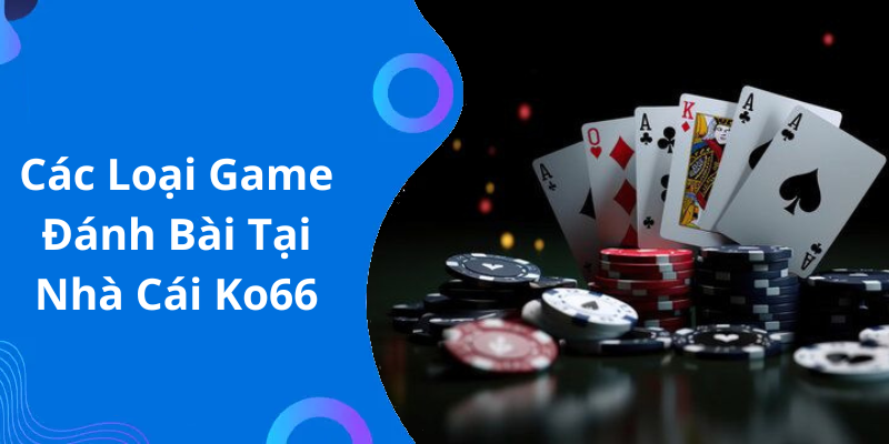 Các Loại Game Đánh Bài Tại Nhà Cái Ko66