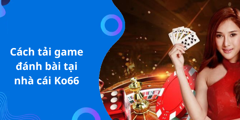 Cách tải game đánh bài tại nhà cái Ko66