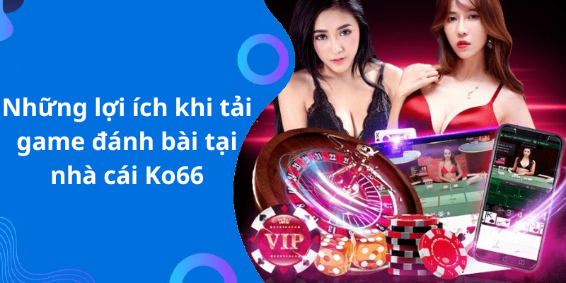 Những lợi ích khi tải game đánh bài tại nhà cái Ko66